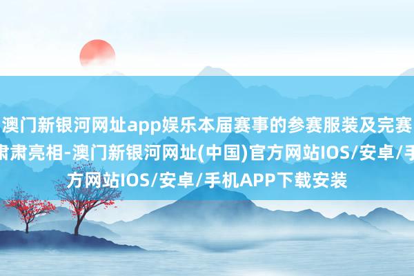 澳门新银河网址app娱乐本届赛事的参赛服装及完赛奖牌在发布会上肃肃亮相-澳门新银河网址(中国)官方网站IOS/安卓/手机APP下载安装