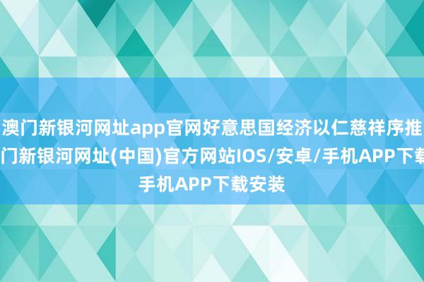 澳门新银河网址app官网好意思国经济以仁慈祥序推广-澳门新银河网址(中国)官方网站IOS/安卓/手机APP下载安装