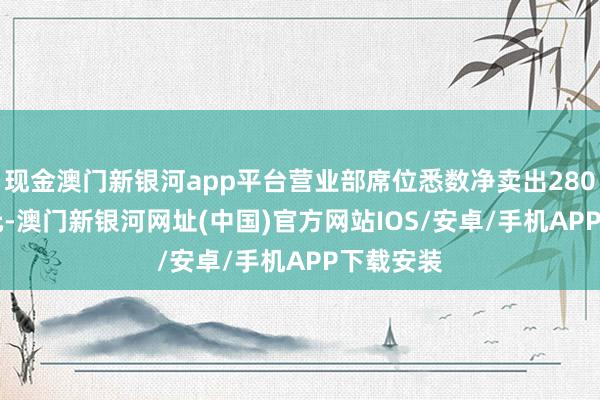 现金澳门新银河app平台营业部席位悉数净卖出2805.18万元-澳门新银河网址(中国)官方网站IOS/安卓/手机APP下载安装