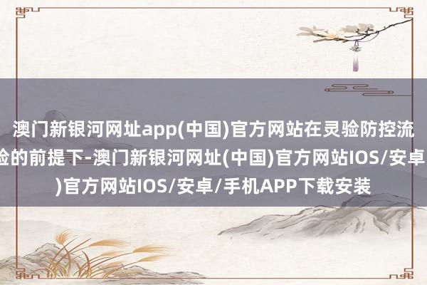 澳门新银河网址app(中国)官方网站在灵验防控流动性风险和信用风险的前提下-澳门新银河网址(中国)官方网站IOS/安卓/手机APP下载安装