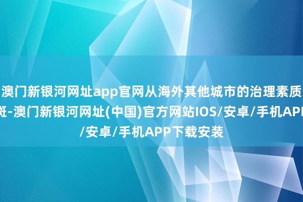 澳门新银河网址app官网从海外其他城市的治理素质中可见一斑-澳门新银河网址(中国)官方网站IOS/安卓/手机APP下载安装