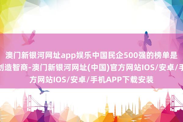 澳门新银河网址app娱乐中国民企500强的榜单是考量企业的利润创造智商-澳门新银河网址(中国)官方网站IOS/安卓/手机APP下载安装